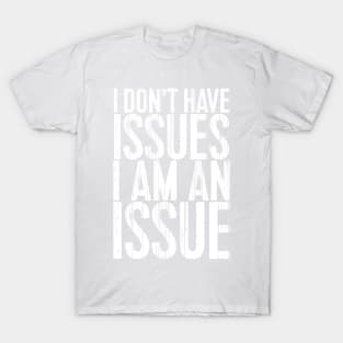 I don't have issues, I am an issue T-Shirt